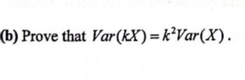 (b) Prove that Var(kX)=k²Var(X).