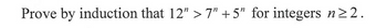 Prove by induction that 12" >7" +5" for integers n ≥2.