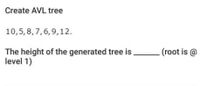 Create AVL tree
10,5,8,7,6,9,12.
The height of the generated tree is
level 1)
(root is @
