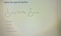 Name the type of reaction
H.
Br
FeCl, or AICla
+ Br2
+ HBr
O Sulfonation
O Hydration
O Halogenation
O Hydrohalogenation
amstimetce
