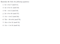 Exercise 34 Solve the following equations:
1. 5x +3 = 7 (mod 11).
2. 4x + 5 = 11 (mod 13).
3. 9x – 4 = 2 (mod 10).
|
4. 2x + 8 = 10 (mod 17).
5. 11r – 4 = 2 (mod 24).
6. 72x – 10 = 64 (mod 73).
7. 13r + 3 = 12 (mod 15).
8. 11r – 1 = 13 (mod 14).
