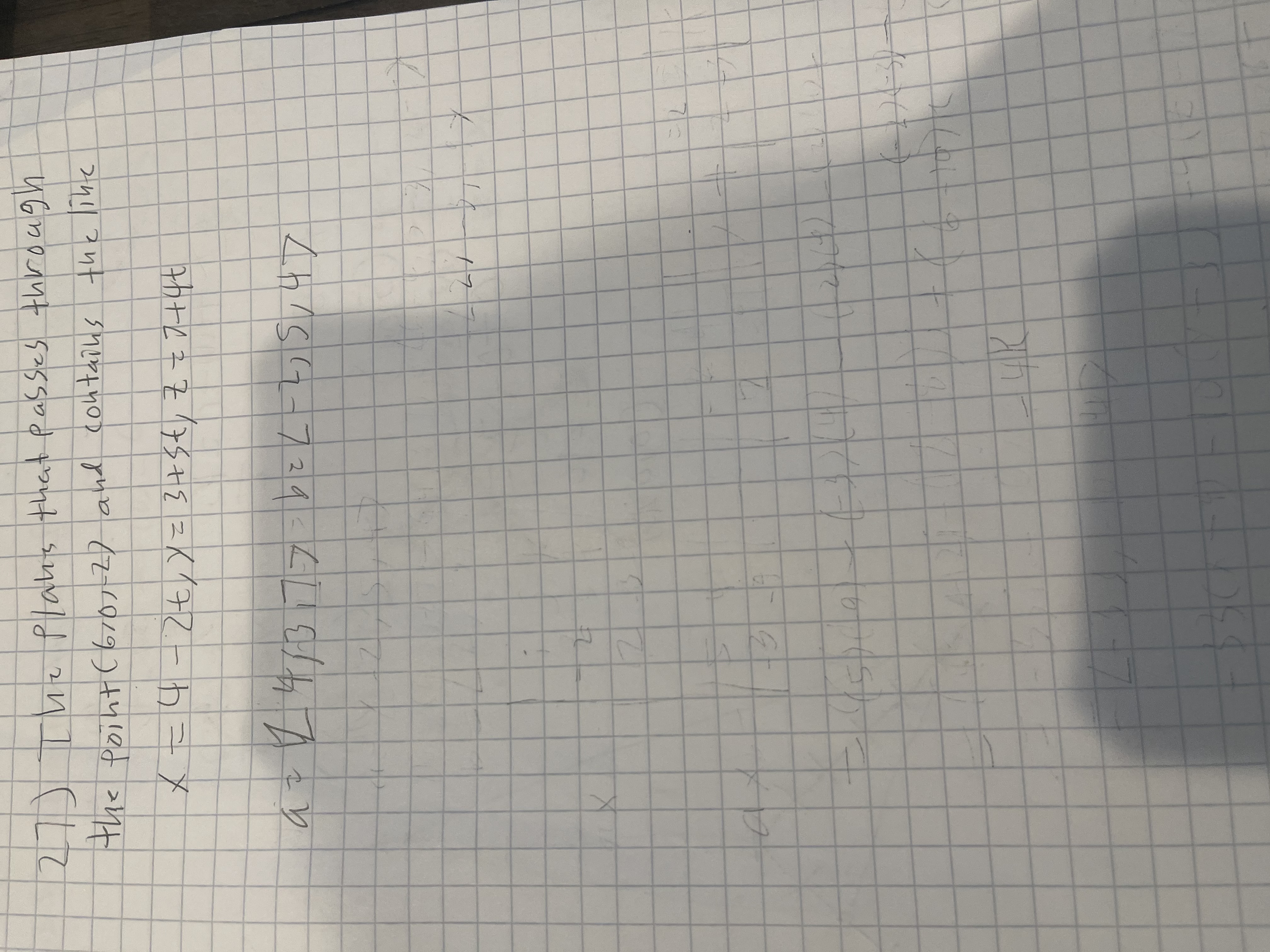 **Finding the Plane Equation**

**Problem:**
Determine the equation of a plane that passes through the point (6, 7, -2) and contains the line given by the parametric equations:
\[ x = 4 - 2t, \ y = 3 + 8t, \ z = 7 + 4t \]

**Solution:**

1. **Given Data:**

   - Point: \((6, 7, -2)\)
   - Line: \(x = 4 - 2t, \ y = 3 + 8t, \ z = 7 + 4t\)

2. **Direction Vector of the Line:**

   The parametric equations can be written as:
   \[
   \vec{r} = \langle 4, 3, 7 \rangle + t \langle -2, 8, 4 \rangle
   \]

   The direction vector is:
   \[
   \vec{d} = \langle -2, 8, 4 \rangle 
   \]

3. **Vector from Point on the Line to the Given Point:**
   
   Let \( P = (6, 7, -2) \) be the given point and \( Q = (4, 3, 7) \) be a point on the line when \( t = 0 \).

   Vector \( \vec{PQ} = \langle 6 - 4, 7 - 3, -2 - 7 \rangle = \langle 2, 4, -9 \rangle \)

4. **Normal Vector to the Plane (Cross Product):**

   Compute the normal vector \( \vec{n} \) to the plane which is perpendicular to both \( \vec{PQ} \) and the direction vector \( \vec{d} \):
   
   \[
   \vec{n} = \vec{PQ} \times \vec{d} 
   \]

   Calculate the cross product:
   \[
   \vec{n} = \begin{vmatrix}
   \mathbf{i} & \mathbf{j} & \mathbf{k} \\
   2 & 4 & -9 \\
   -2 & 8 & 4 \\
   \end{vmatrix}
   \]

   \