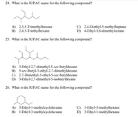 24. What is the IUPAC name for the following compound?
A) 2,3,5-Trimethylhexane
B) 2,4,5-Triethylhexane
C) 2,4-Diethyl-5-methylheptane
D) 4-Ethyl-3,6-dimethyloctane
25. What is the IUPAC name for the following compound?
A) 3-Ethyl-2,7-dimethyl-5-sec-butyldecane
B) 5-sec-Butyl-3-ethyl-2,7-dimethyldecane
C) 2,7-Dimethyl-3-ethyl-5-sec-butyldecane
D) 3-Ethyl-2,7-dimethyl-5-isobutyldecane
26. What is the IUPAC name for the following compound?
A) 3-Ethyl-1-methylcyclohexane
B) 1-Ethyl-3-methylcyclohexane
C) 1-Ethyl-3-methylhexane
D) 3-Ethyl-1-methylhexane
