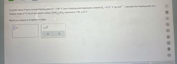 A certain liquid X has a normal freezing point of -3.00 °C and a freezing point depression constant K, 4.23 °C-kg-mol. Calculate the freezing point of a
solution made of 72.3g of ammonium sulfate ((NH4), SO4) dissolved in 750. g of X.
Round you answer to 4 significant digits.
°C
X
3
∞o
E
olo
Ar