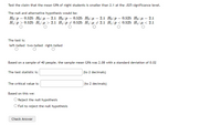 ### Hypothesis Testing for Mean GPA of Night Students

**Objective:**  
Test the claim that the mean GPA of night students is smaller than 2.1 at the 0.025 significance level.

**Hypotheses:**  
- **Null and Alternative Hypotheses:**
  - \( H_0: \mu = 2.1 \)
  - \( H_1: \mu < 2.1 \)

**Type of Test:**  
- **Left-tailed**

**Sample Data:**
- **Sample Size:** 40
- **Sample Mean GPA:** 2.08
- **Standard Deviation:** 0.02

**Calculations Required:**
- **Test Statistic:** (To be calculated and reported to 2 decimal places)
- **Critical Value:** (To be calculated and reported to 2 decimal places)

**Decision Rule:**
- Based on the calculations, we decide to:
  - Reject the null hypothesis
  - Fail to reject the null hypothesis

Make sure to calculate the test statistic and critical value to complete the hypothesis test, determining whether the claim that the mean GPA is less than 2.1 is statistically supported.