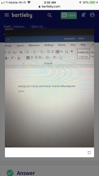 ll T-Mobile Wi-Fi
7 97%
3:32 AM
bartleby.com
= bartleby
Q&A
Math / Advanc... /Q&A Lib...
Word
Document1
Help
View
Review
Mailings
References
Layout
Design
E E
A A Aa A
AaBbCcDc Aal
T Normal
T N
E
A A
Paragraph
Let E=1,2), F= {2,3}, and G={3,4}. Find the following sets.
Ex F=
Answer
LL
ת ד

