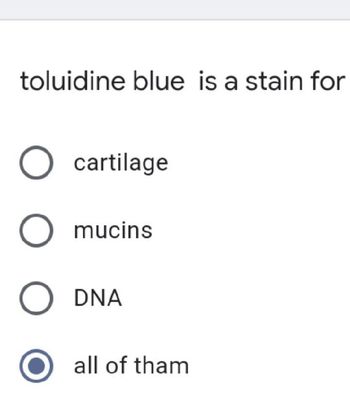 toluidine blue is a stain for
O cartilage
O mucins
O DNA
all of tham