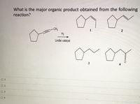 What is the major organic product obtained from the following
reaction?
-CH3
H2
1
Lindlar catalyst
3
O 1
O 2
O 3
O 4
