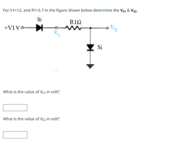 For V1=12, and R1=5.7 in the figure shown below determine the V01 & V02 -
Si
+Vivo-
What is the value of Vo1 in volt?
What is the value of Vo2 in volt?
R1Ω
w
►
Si
Voz