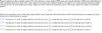 Suppose babies born after a gestation period of 32 to 35 weeks have a mean weight of 2900 grams and a standard deviation of 900 grams while babies born
after a gestation period of 40 weeks have a mean weight of 3100 grams and a standard deviation of 410 grams. If a 32-week gestation period baby weighs
3025 grams and a 40-week gestation period baby weighs 3225 grams, find the corresponding z-scores. Which baby weighs more relative to the gestation
period?
Find the corresponding z-scores. Which baby weighs relatively more? Select the correct choice below and fill in the answer boxes to complete your choice.
(Round to two decimal places as needed.)
O A. The baby born in week 32 weighs relatively more since its z-score,
,is larger than the z-score of
for the baby born in week 40.
O B. The baby born in week 40 weighs relatively more since its z-score,
is smaller than the z-score of
for the baby born in week 32.
O C. The baby born in week 32 weighs relatively more since its z-score,
is smaller than the z-score of
for the baby born in week 40.
O D. The baby born in week 40 weighs relatively more since its z-score,
is larger than the z-score of
for the baby born in week 32.
