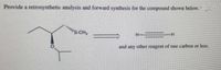 Provide a retrosynthetic analysis and forward synthesis for the compound shown below.
H-
and any other reagent of one carbon or less.
