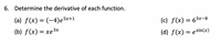 6. Determine the derivative of each function.
(a) f(x) = (-4)e
5x+1
(c) f(x) = 63x-8
(b) f(x) = xe3*
(d) f(x) = esin(x)
