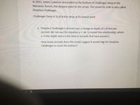 In 2012, James Cameron descended to the bottom of Challenger Deep in the
Marianas Trench; the deepest point in the ocean. The vessel he rode in was called
DeepSea Challenger.
Challenger Deep is 35,814 feet deep at its lowest point
a. DeepSea Challenger's descent was a change in depth of (-4) feet per
second. We can use the equation y = -4x to model this relationship, where
y is the depth and x is the time in seconds that have passed.
How many seconds does this model suggest it would take for DeepSea
Challenger to reach the bottom?
