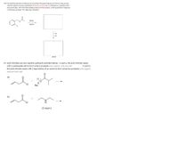 11a. The starting material provided can be converted into grape fragrance by this two step process.
The first reaction involves substitution of the the red aromatic H, followed by a reduction [H] in
the second step. Fill in the intermediate product and the product, which grape flavor/fragrance,
in the boxes provided *no reduction of esters
HNO3
H2SO4
H2
Ni
grape
11b. Acid chlorides are very reactive carboxylic acid derivatives. In part a, the acid chloride reacts
with a carboxylate salt to form what 2 products (one organic, and one salt
the acid chloride reacts with 2 equivalents of an amine to form what two products (one organic,
In part b,
and one ionic salt
a)
CI
Na
b)
(2 equiv)
