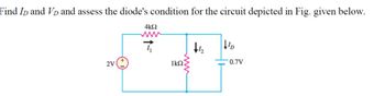 Find ID and VD and assess the diode's condition for the circuit depicted in Fig. given below.
4k≤2
www
2V
+4
↓ID
ΙΚΩ
0.7V