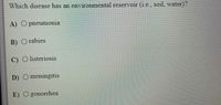 Which disease has an environmental reservoir (1.e., soil, water)?
A) O pneumonia
B) O rabies
C) O listeriosis
D) Omeningitis
E) O gonorrhea
