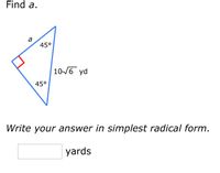 Find a.
a
45°
10-6 yd
45°
Write your answer in simplest radical form.
yards
