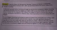 Document 7': Augustine-Adams, Kif. Marriage and "Mestizaje", Chinese and Mexican: Constitutional
Interpretation and Resistance in Sonora, 1921-1935. Law and History Review Vol. 29, No. 2 (May 2011),
pp. 419-463. [modified]
In the early twentieth century, thousands of single men like Gim Pon immigrated to Mexico, boosting
the Chinese population there from slightly over 1,000 in 1895 to more than 24,000 in the mid-1920s.
Once in Sonora, Gim Pon adapted to life in Mexico: he changed his name to Francisco Gim, learned
Spanish, and became naturalized as a Mexican citizen. Most importantly, he formed a family with Julia
Delgado.
The Gim Delgado family lived and worked as owners of a hotel in the small border town of Naco. Each
member of the family could both read and write in Spanish...Even with significant indicators of
integration for Gum and middle-class status for the family as a whole- Mexican nationality, Spanish
literacy, and property ownership-the Gim Delgado family lacked formal legal recognition. Julia and
Francisco were not allowed to legally marry, but [only] live together in a free union (union libre).
