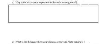 d) Why is the slack space important for forensic investigators? [_
e) What is the difference between "data recovery" and "data carving"? [