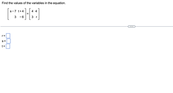 Find the values of the variables in the equation.
r=
S=
t=
s-7 t+4
3
-6
=
4 4
3
r