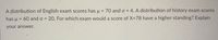 A distribution of English exam scores has μ = 70 and σ = 4. A distribution of history exam scores has μ = 60 and σ = 20. For which exam would a score of X = 78 have a higher standing? Explain your answer.