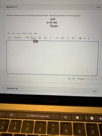 1 pts
Question 17
Draw the enantiomer for the following monosaccharide. Upload your answer in the last question.
ҫно
HOH
ČH,OH
Edit View Insert Format Tools Table
12pt v Paragraph v B
Italic
O words </>
Question 18
1 pts
MacBook Pro
G Search or type URL
+,
#3
2$
&
(
)
3
4
7
8.
