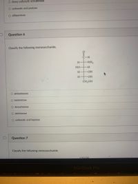 O deoxy carboxylic acid pentose
O carboxylic acid pentose
O aldopentose
Question 6
Classify the following monosaccharide.
C-H
H NH2
Но
H
-OH-
ČH,OH
O aminohexose
O ketotetrose
O deoxyhexose
O aldohexose
O carboxylic acid heptose
Question 7
Classify the following monosaccharide.
CH.OH
MacBook Pro
