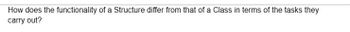 How does the functionality of a Structure differ from that of a Class in terms of the tasks they
carry out?