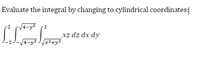 Evaluate the integral by changing to cylindrical coordinates:
2
xz dz dx dy
x²+y²
