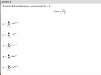 Question 1
Rewrite the following function as a power series for |x| < 1:
11x
f(x) =
1- x2
00
2-11x4k
4 k+1
k=0
b)
> 11 x2 k-1
k=0
2 11 x2 k+1
k=0
00
2-11x
2 k
d)
k=0
00
e) O11x4k+2
k=0
