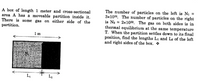 A box of length 1 meter and cross-sectional
area A has a moveable partition inside it.
There is some gas on either side of the
partition.
The number of particles on the left is Ni =
3x102%. The number of particles on the right
is Na = 2x10. The gas on both sides is in
thermal equilibrium at the same temperature
T. When the partition settles down to its final
position, find the lengths Li and La of the left
and right sides of the box.
Im
L,
