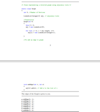 /* Class representing a directed graph using adjacency lists */
static class Graph
int V; //Number of Vertices
LinkedList<Integer>[] adj; // adjacency lists
//Constructor
Graph(int V)
this.V = V;
adj = new LinkedList (V);
for (int i = 0; i < adj.length; i++)
adj [i] = new LinkedList<Integer>();
//To add an edge to graph
2
void addEdge (int v, int w)
adj [v].add(w); // Add w to the list of v.
The edges of the Graph is given to you.
g. addEdge (0, 1);
g. addEdge (0, 2);
g. addEdge (2, 3);
g. addEdge (2, 4);
g. addEdge (4, 5);
g. addEdge (1, 3);
g. addEdge (3, 5);
