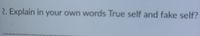 2. Explain in your own words True self and fake self?
