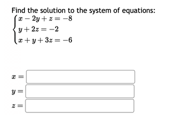 Find the solution to the system of equations:
X - 2y + z = -8
y + 2z = -2
x+y+3z=-6
X
||
y =
2 =