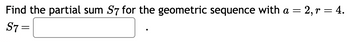 Find the partial sum S7 for the geometric sequence with a = = 2, r = 4.
S7 =