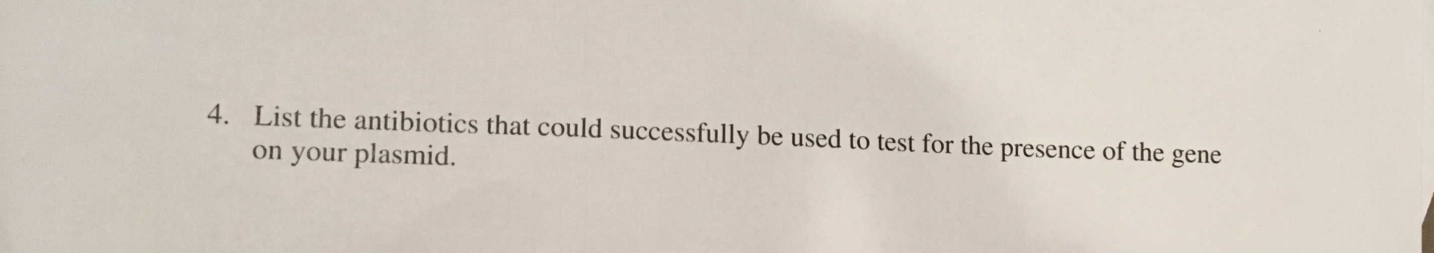 List the antibiotics that could successfully be used to test for the presence of the
4.
gene
on your plasmid.

