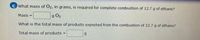 C What mass of O2, in grams, is required for complete combustion of 12.7 g of ethane?
Mass
g O2
What is the total mass of products expected from the combustion of 12.7 g of ethane?
Total mass of products
I3I
