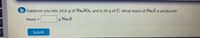 b Suppose you mix 19.0 g of Na SO, and 6.30 g of C. What mass of Na,S is produced?
Mass
g NazS
Submit
