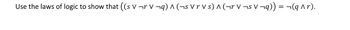 Use the laws of logic to show that ((s V ¬r V ¬q) ^ (¬s V r V s) ^ (¬r V ¬s V¬q)) = ¬(q ^r).