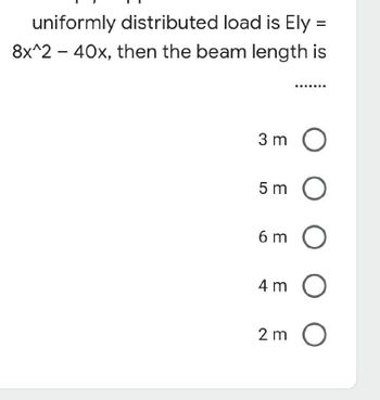 uniformly distributed load is Ely =
8x^2 - 40x, then the beam length is
3m O
5m O
6m O
4m O
2m O