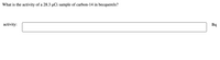 ### Calculation of Radioactive Activity

#### Question
What is the activity of a 28.3 µCi sample of carbon-14 in becquerels?

#### Answer Box
**activity:** _______________ Bq

#### Explanation
To convert the activity of a radioactive sample from microcuries (µCi) to becquerels (Bq), we can use the following conversion factors:
- 1 µCi = 1 x 10^-6 Ci
- 1 Ci (curie) = 3.7 x 10^10 Bq

Let's perform the conversion step-by-step:

1. Convert microcuries to curies:
\[
28.3 \, \mu \text{Ci} = 28.3 \times 10^{-6} \, \text{Ci}
\]

2. Convert curies to becquerels:
\[
28.3 \times 10^{-6} \, \text{Ci} \times 3.7 \times 10^{10} \, \text{Bq/Ci}
\]

3. Simplify the expression:
\[
= 28.3 \times 3.7 \times 10^4 \, \text{Bq}
\]
\[
= 104.71 \times 10^4 \, \text{Bq}
\]
\[
= 1.0471 \times 10^6 \, \text{Bq}
\]

So, the activity of a 28.3 µCi sample of carbon-14 is approximately \(1.047 \times 10^6\) Bq.