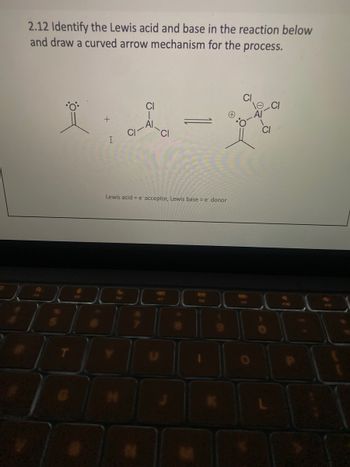 2.12 Identify the Lewis acid and base in the reaction below
and draw a curved arrow mechanism for the process.
I
I
CI
CI
CI
Lewis acid = e acceptor, Lewis base = e donor
20
DC
990