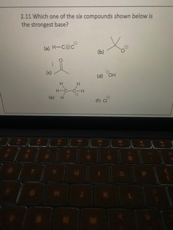 2.11 Which one of the six compounds shown below is
the strongest base?
(a) H-CEC
(c)
I
(e)
H
H
H-C-C-H
H
80
(b)
(d) OH
(f) Cl
شات
F10
6