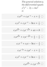 The general solution oj
the differential equati
x²y" – 2y = Inx²
-
is
cje2x + c2e¬* – x +
글 。
C1x² + c2x¬l – In x +
Ciežr
+ cze¯v2r
+ ax + b O
+ cze¬V2r
+ -글 0
C1x-2 + c2x – In x - 0
cje-2r + cze* – x +0
CJx? + c2x-l + Inx - 극 O
