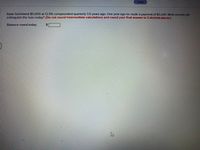 Saved
Isaac borrowed $5.000 at 12.5% compounded quarterly 3.5 years ago. One year ago he made a payment of $3,200. What amount will
extinguish the loan today? (Do not round Intermediate caleulations od round your inal onswer to 2 declmal places.)
Balance owed today
