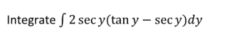 Integrate f 2 sec y(tan y – sec y)dy
