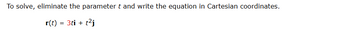 To solve, eliminate the parameter t and write the equation in Cartesian coordinates.
r(t) = 3ti + t²j