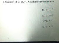 ? Ammonia boils at -33.4°C. What is the temperature in °F
28.1°F- .A O
60.1°F- .B O
13,5°F+ .C O
92.1°F-.D O
