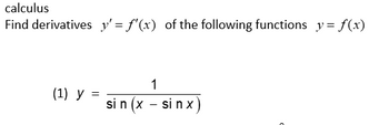 calculus
Find derivatives y'= f'(x) of the following functions y = f(x)
(1) y =
1
sin (x - sin x)