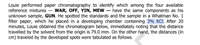 Louie performed paper chromatography to identify which among the four available
reference mixtures – WAR, OFF, YIN, MEW – have the same components as his
unknown sample, GUN. He spotted the standards and the sample in a Whatman No. 1
filter paper, which he placed in a developing chamber containing 3% KCI. After 20
minutes, Louie obtained the chromatogram below, immediately noting that the distance
travelled by the solvent from the origin is 79.0 mm. On the other hand, the distances (in
cm) traveled by the developed spots were tabulated as follows.
